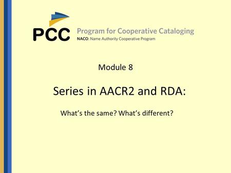 Module 8 Series in AACR2 and RDA: What’s the same? What’s different?