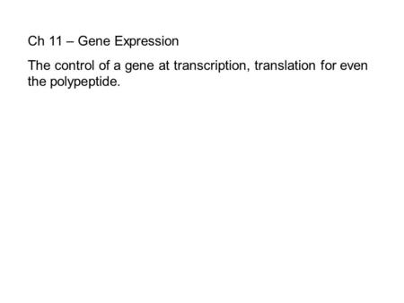 Ch 11 – Gene Expression The control of a gene at transcription, translation for even the polypeptide.