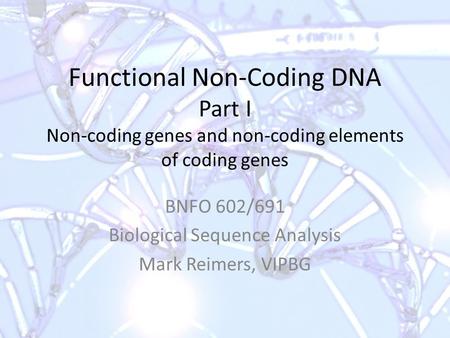 Functional Non-Coding DNA Part I Non-coding genes and non-coding elements of coding genes BNFO 602/691 Biological Sequence Analysis Mark Reimers, VIPBG.