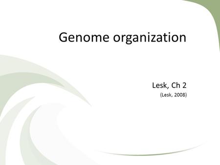 Genome organization Lesk, Ch 2 (Lesk, 2008). Genomes and proteomes Genome of a typical bacterium comes as a single DNA molecule of about 5 million characters.