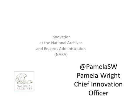 @PamelaSW Pamela Wright Chief Innovation Officer Innovation at the National Archives and Records Administration (NARA)