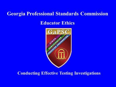 Georgia Professional Standards Commission Educator Ethics Conducting Effective Testing Investigations.