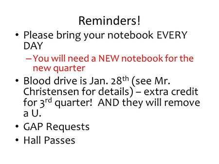 Reminders! Please bring your notebook EVERY DAY – You will need a NEW notebook for the new quarter Blood drive is Jan. 28 th (see Mr. Christensen for details)