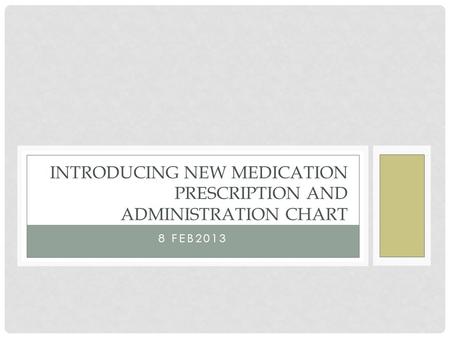 INTRODUCING NEW MEDICATION PRESCRIPTION AND ADMINISTRATION CHART 8 FEB2013.
