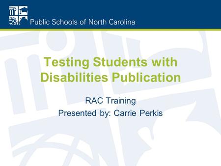 Testing Students with Disabilities Publication RAC Training Presented by: Carrie Perkis.