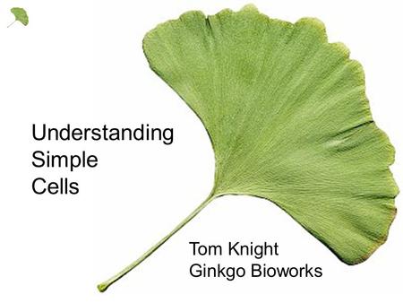 Understanding Simple Cells Tom Knight Ginkgo Bioworks.