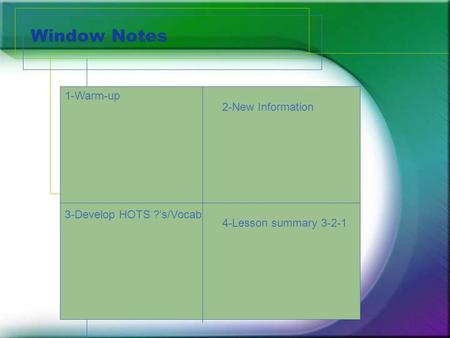 Window Notes 1-Warm-up 2-New Information 3-Develop HOTS ?’s/Vocab 4-Lesson summary 3-2-1.