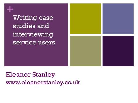 + Eleanor Stanley www.eleanorstanley.co.uk Writing case studies and interviewing service users.