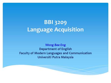 BBI 3209 Language Acquisition Wong Bee Eng Department of English Faculty of Modern Languages and Communication Universiti Putra Malaysia.