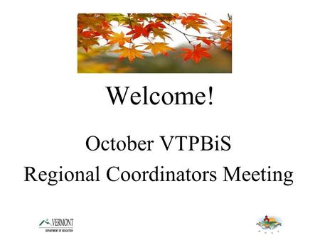 Welcome! October VTPBiS Regional Coordinators Meeting.