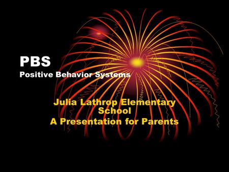 PBS Positive Behavior Systems Julia Lathrop Elementary School A Presentation for Parents.