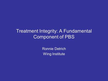 Treatment Integrity: A Fundamental Component of PBS Ronnie Detrich Wing Institute.