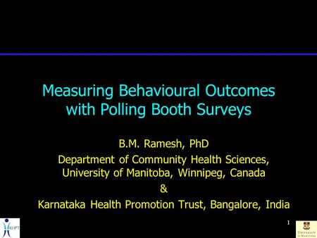 1 Measuring Behavioural Outcomes with Polling Booth Surveys B.M. Ramesh, PhD Department of Community Health Sciences, University of Manitoba, Winnipeg,