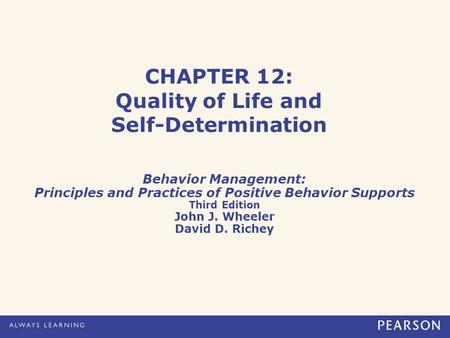 CHAPTER 12: Quality of Life and Self-Determination Behavior Management: Principles and Practices of Positive Behavior Supports Third Edition John J. Wheeler.