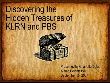 Discovering the Hidden Treasures of KLRN and PBS Presented by Charlotte Dolat Alamo Heights ISD September 15, 2007.