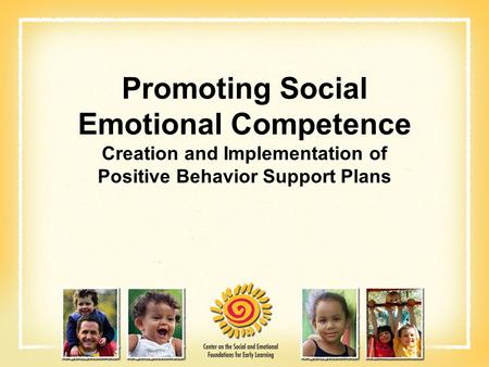 Promoting Social Emotional Competence Creation and Implementation of Positive Behavior Support Plans.