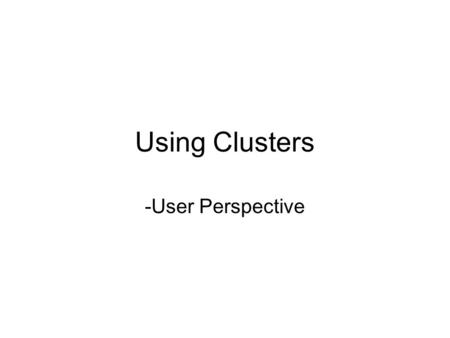 Using Clusters -User Perspective. Pre-cluster scenario So many different computers: prithvi, apah, tejas, vayu, akash, agni, aatish, falaq, narad, qasid.