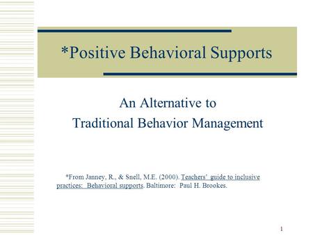 1 *Positive Behavioral Supports An Alternative to Traditional Behavior Management *From Janney, R., & Snell, M.E. (2000). Teachers’ guide to inclusive.
