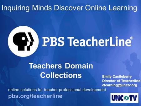 Teachers Domain Collections Inquiring Minds Discover Online Learning Emily Castleberry Director of Teacherline