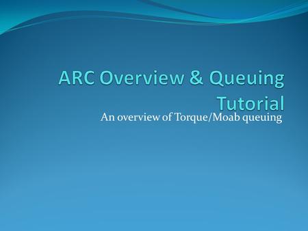 An overview of Torque/Moab queuing. Topics ARC topology Authentication Architecture of the queuing system Workflow Job Scripts Some queuing strategies.