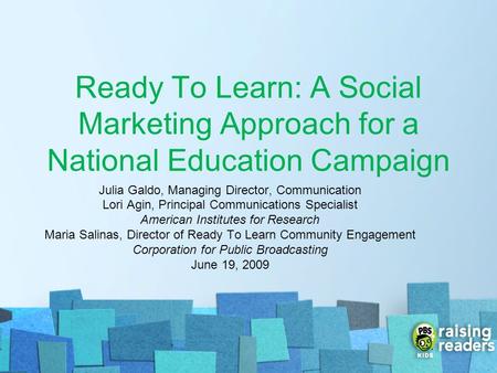 Ready To Learn: A Social Marketing Approach for a National Education Campaign Julia Galdo, Managing Director, Communication Lori Agin, Principal Communications.