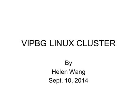 VIPBG LINUX CLUSTER By Helen Wang Sept. 10, 2014.