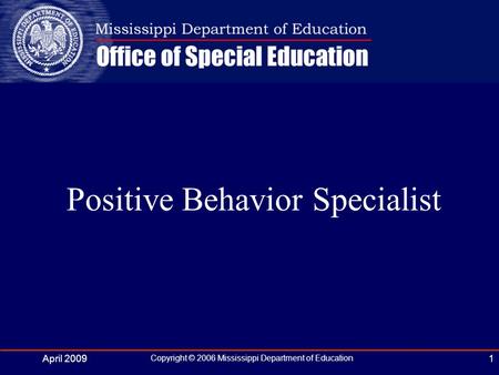 April 2009 Copyright © 2006 Mississippi Department of Education 1 Positive Behavior Specialist.