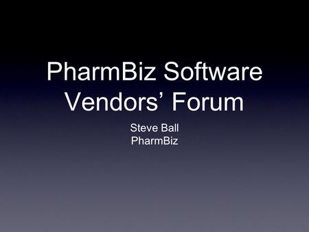 PharmBiz Software Vendors’ Forum Steve Ball PharmBiz.