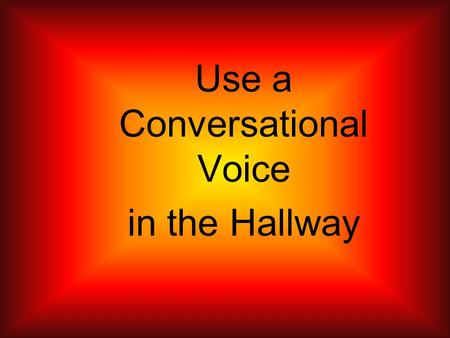 Use a Conversational Voice in the Hallway. Using a conversational voice means to be quiet and not being extremely loud or obnoxious. When walking in the.