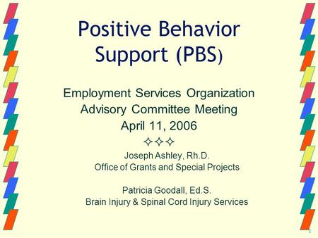 1 Positive Behavior Support (PBS ) Employment Services Organization Advisory Committee Meeting April 11, 2006  Joseph Ashley, Rh.D. Office of Grants.