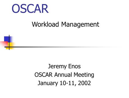 OSCAR Jeremy Enos OSCAR Annual Meeting January 10-11, 2002 Workload Management.