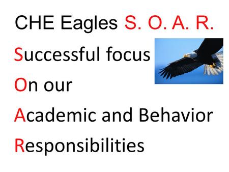 CHE Eagles S. O. A. R. Successful focus On our Academic and Behavior Responsibilities.