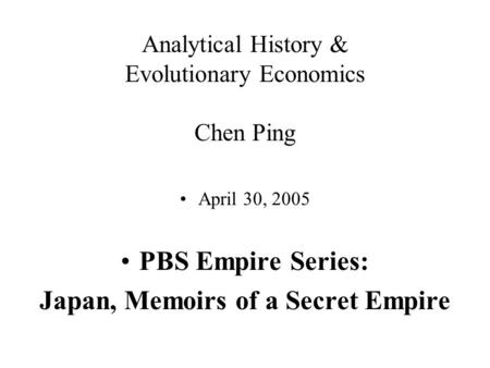 Analytical History & Evolutionary Economics Chen Ping April 30, 2005 PBS Empire Series: Japan, Memoirs of a Secret Empire.