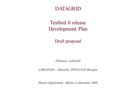 DATAGRID Testbed 0 release Development Plan Draft proposal F.Etienne, A.Ghiselli CNRS/IN2P3 – Marseille, INFN-CNAF Bologna Physics Department, Milano 11.