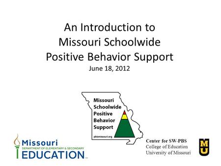 An Introduction to Missouri Schoolwide Positive Behavior Support June 18, 2012 The Missouri Schoolwide Positive Behavior Support is a partnership among.