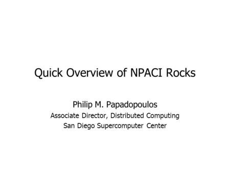 Quick Overview of NPACI Rocks Philip M. Papadopoulos Associate Director, Distributed Computing San Diego Supercomputer Center.