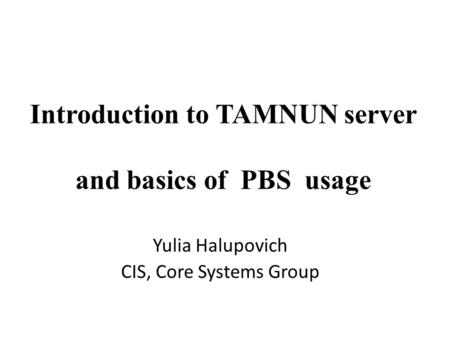 Introduction to TAMNUN server and basics of PBS usage Yulia Halupovich CIS, Core Systems Group.