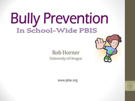Rob Horner University of Oregon 1 www.pbis.org. Goals Present an efficient and effective approach for addressing bulling behavior within the School- wide.