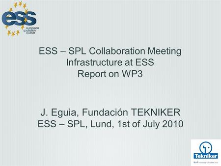 ESS – SPL Collaboration Meeting Infrastructure at ESS Report on WP3 J. Eguia, Fundación TEKNIKER ESS – SPL, Lund, 1st of July 2010.
