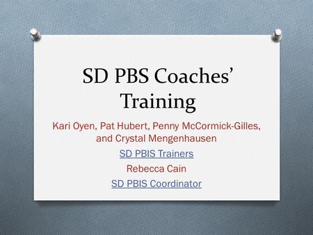 SD PBS Coaches’ Training Kari Oyen, Pat Hubert, Penny McCormick-Gilles, and Crystal Mengenhausen SD PBIS Trainers Rebecca Cain SD PBIS Coordinator.