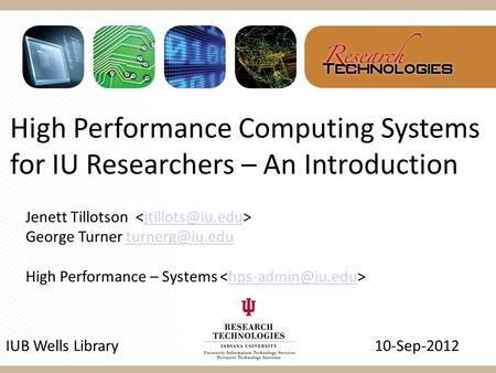 High Performance Computing Systems for IU Researchers – An Introduction IUB Wells Library 10-Sep-2012 Jenett Tillotson George Turner