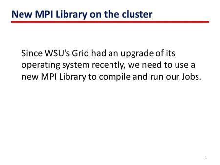 New MPI Library on the cluster Since WSU’s Grid had an upgrade of its operating system recently, we need to use a new MPI Library to compile and run our.