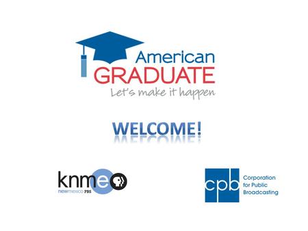 Agenda Welcome and American Graduate Overview Introductions Goals of our meeting today American Graduate and the Education Landscape Our Partner Network.