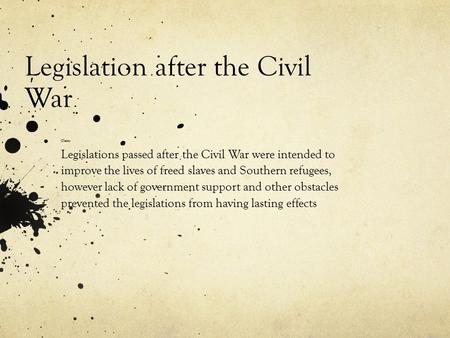 Legislation after the Civil War Claim: Legislations passed after the Civil War were intended to improve the lives of freed slaves and Southern refugees,