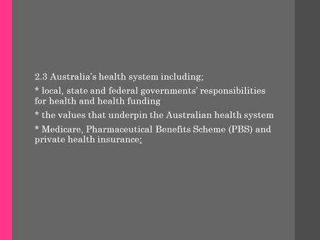 2.3 Australia’s health system including; * local, state and federal governments’ responsibilities for health and health funding * the values that underpin.