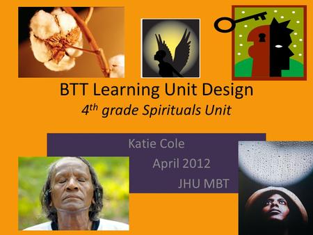 BTT Learning Unit Design 4 th grade Spirituals Unit Katie Cole April 2012 JHU MBT.