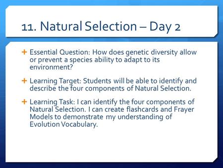 11. Natural Selection – Day 2  Essential Question: How does genetic diversity allow or prevent a species ability to adapt to its environment?  Learning.