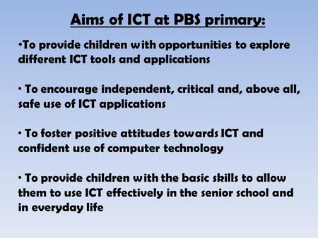 To provide children with opportunities to explore different ICT tools and applications · To encourage independent, critical and, above all, safe use of.