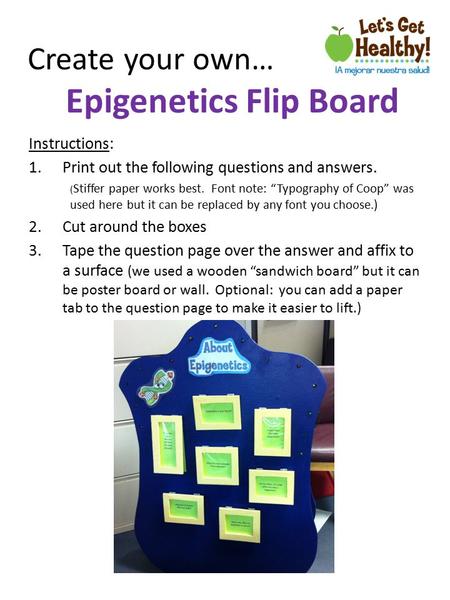 Create your own… Epigenetics Flip Board Instructions: 1.Print out the following questions and answers. ( Stiffer paper works best. Font note: “Typography.