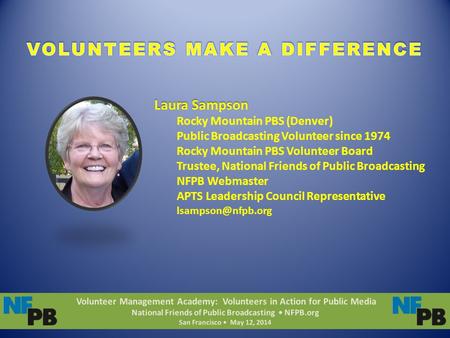 Volunteer Management Academy: Volunteers in Action for Public Media National Friends of Public Broadcasting NFPB.org San Francisco May 12, 2014 Laura Sampson.